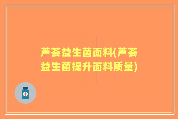芦荟益生菌面料(芦荟益生菌提升面料质量)