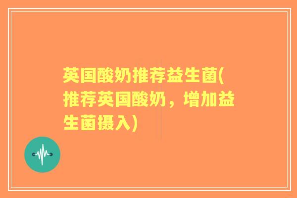 英国酸奶推荐益生菌(推荐英国酸奶，增加益生菌摄入)