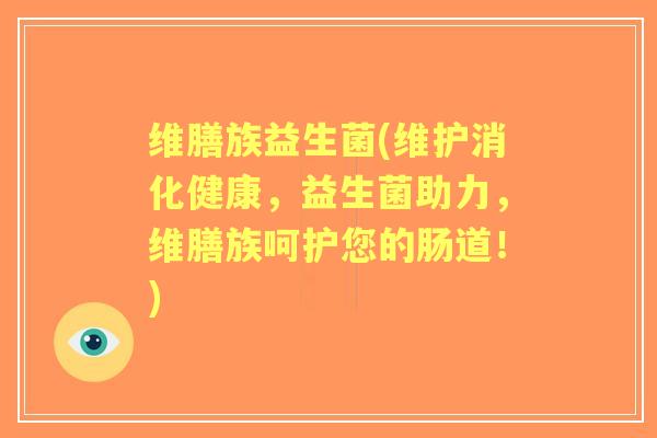 维膳族益生菌(维护消化健康,益生菌助力,维膳族呵护您的肠道!) 维膳族益生菌(维护消化健康,益生菌助力,维膳族呵护您的肠道!)