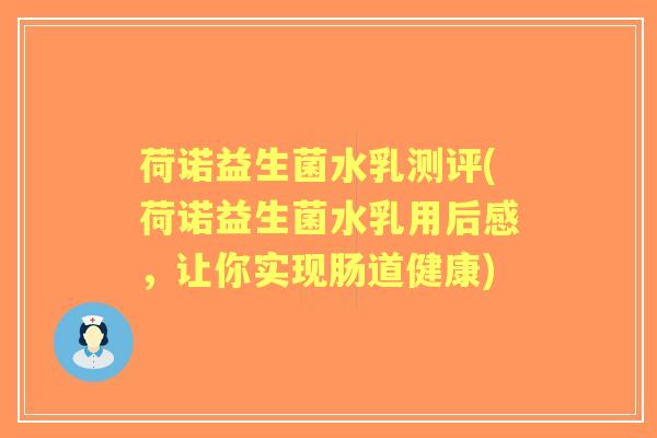 荷诺益生菌水乳测评(荷诺益生菌水乳用后感,让你实现肠道健康) 荷诺益生菌水乳测评(荷诺益生菌水乳用后感,让你实现肠道健康)