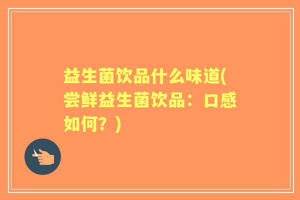 益生菌饮品什么味道(尝鲜益生菌饮品:口感如何?) 益生菌饮品什么味道(尝鲜益生菌饮品:口感如何?)