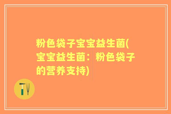 粉色袋子宝宝益生菌(宝宝益生菌:粉色袋子的营养支持) 粉色袋子宝宝益生菌(宝宝益生菌:粉色袋子的营养支持)