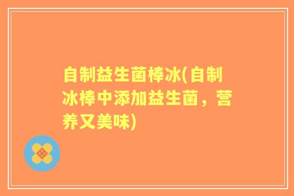 自制益生菌棒冰(自制冰棒中添加益生菌,营养又美味) 自制益生菌棒冰(自制冰棒中添加益生菌,营养又美味)