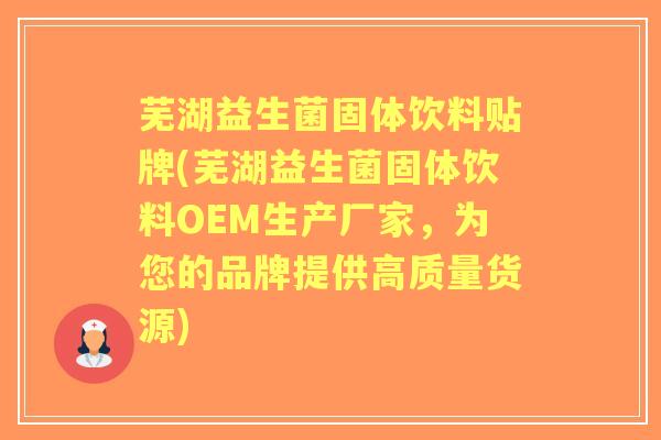 芜湖益生菌固体饮料贴牌(芜湖益生菌固体饮料OEM生产厂家,为您的品牌提供高质量货源) 芜湖益生菌固体饮料贴牌(芜湖益生菌固体饮料OEM生产厂家,为您的品牌提供高质量货源)