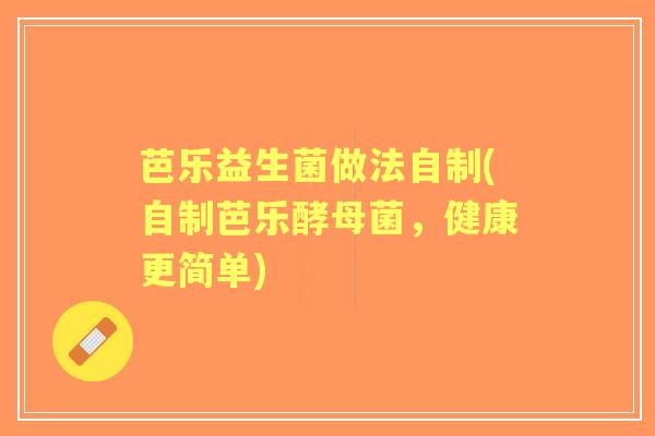芭乐益生菌做法自制(自制芭乐酵母菌,健康更简单) 芭乐益生菌做法自制(自制芭乐酵母菌,健康更简单)