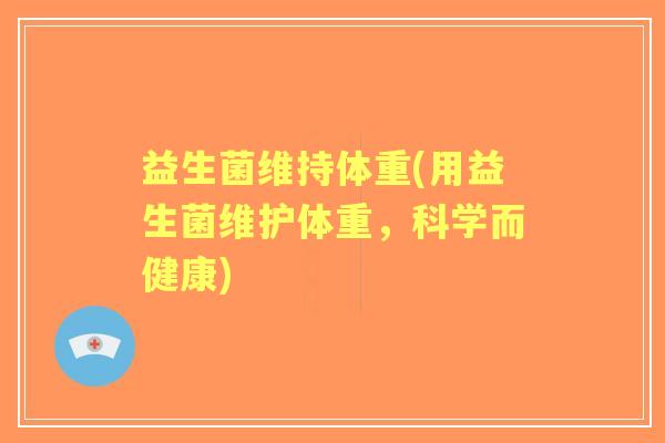 益生菌维持体重(用益生菌维护体重,科学而健康) 益生菌维持体重(用益生菌维护体重,科学而健康)