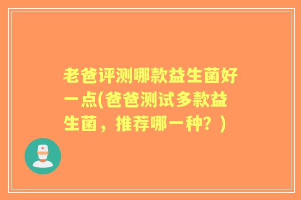 老爸评测哪款益生菌好一点(爸爸测试多款益生菌，推荐哪一种？)