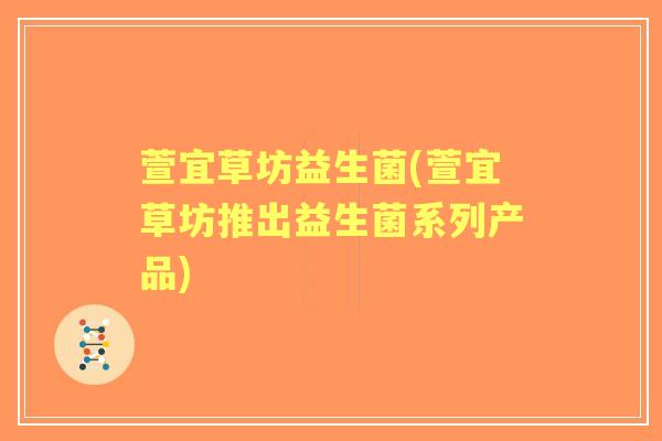 萱宜草坊益生菌(萱宜草坊推出益生菌系列产品) 萱宜草坊益生菌(萱宜草坊推出益生菌系列产品)