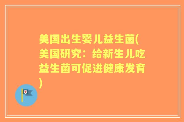 美国出生婴儿益生菌(美国研究：给新生儿吃益生菌可促进健康发育)