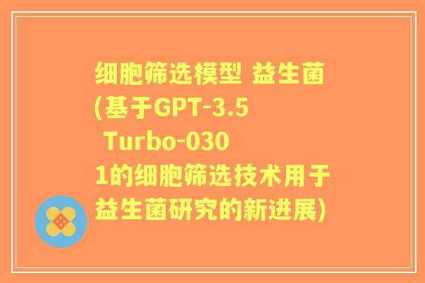 细胞筛选模型 益生菌(基于GPT-3.5 Turbo-0301的细胞筛选技术用于益生菌研究的新进展) 细胞筛选模型 益生菌(基于GPT-3.5 Turbo-0301的细胞筛选技术用于益生菌研究的新进展)