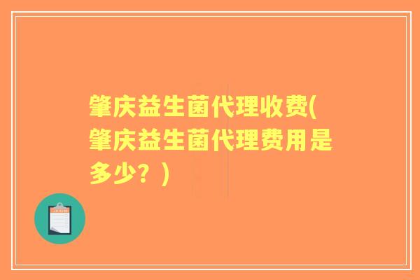 肇庆益生菌代理收费(肇庆益生菌代理费用是多少？)