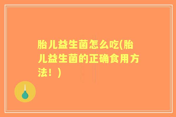 胎儿益生菌怎么吃(胎儿益生菌的正确食用方法!) 胎儿益生菌怎么吃(胎儿益生菌的正确食用方法!)