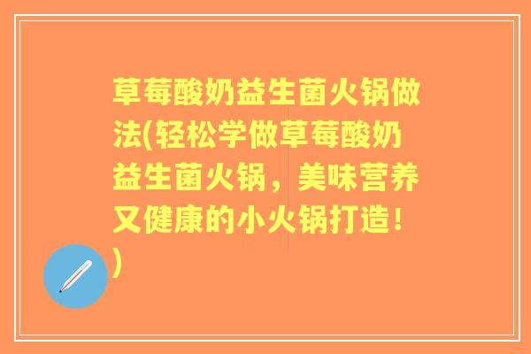 草莓酸奶益生菌火锅做法(轻松学做草莓酸奶益生菌火锅,美味营养又健康的小火锅打造!) 草莓酸奶益生菌火锅做法(轻松学做草莓酸奶益生菌火锅,美味营养又健康的小火锅打造!)