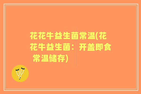 花花牛益生菌常温(花花牛益生菌：开盖即食 常温储存)