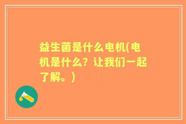 益生菌是什么电机(电机是什么？让我们一起了解。)