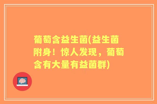 葡萄含益生菌(益生菌附身!惊人发现,葡萄含有大量有益菌群) 葡萄含益生菌(益生菌附身!惊人发现,葡萄含有大量有益菌群)