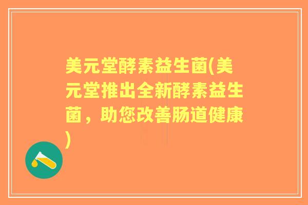 美元堂酵素益生菌(美元堂推出全新酵素益生菌，助您改善肠道健康)
