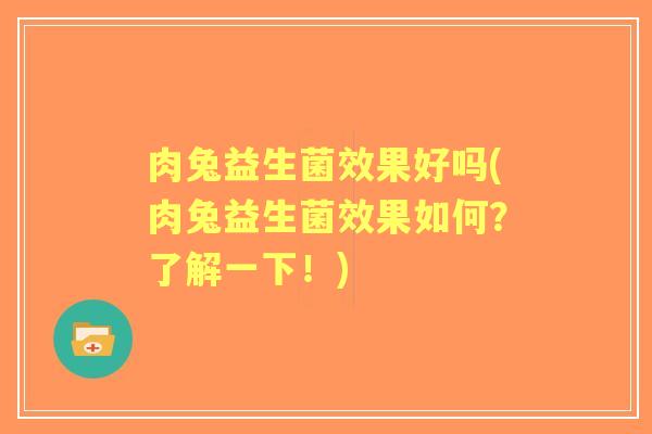 肉兔益生菌效果好吗(肉兔益生菌效果如何？了解一下！)