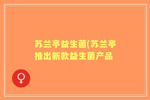 苏兰亭益生菌(苏兰亭推出新款益生菌产品