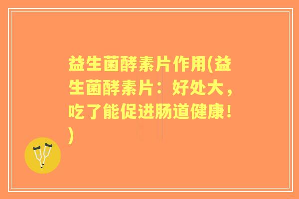 益生菌酵素片作用(益生菌酵素片：好处大，吃了能促进肠道健康！)