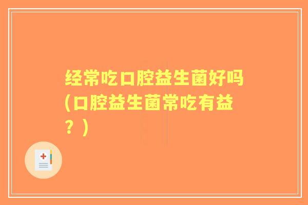 经常吃口腔益生菌好吗(口腔益生菌常吃有益？)