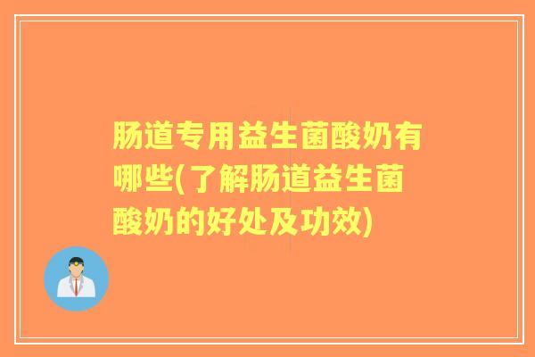 肠道专用益生菌酸奶有哪些(了解肠道益生菌酸奶的好处及功效) 肠道专用益生菌酸奶有哪些(了解肠道益生菌酸奶的好处及功效)