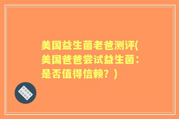 美国益生菌老爸测评(美国爸爸尝试益生菌:是否值得信赖?) 美国益生菌老爸测评(美国爸爸尝试益生菌:是否值得信赖?)
