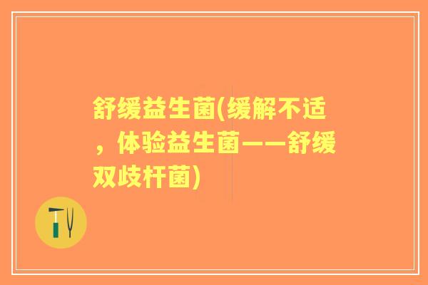 舒缓益生菌(缓解不适,体验益生菌——舒缓双歧杆菌) 舒缓益生菌(缓解不适,体验益生菌——舒缓双歧杆菌)