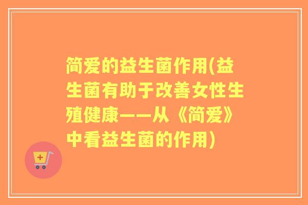 简爱的益生菌作用(益生菌有助于改善女性生殖健康——从《简爱》中看益生菌的作用) 简爱的益生菌作用(益生菌有助于改善女性生殖健康——从《简爱》中看益生菌的作用)