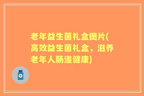 老年益生菌礼盒图片(高效益生菌礼盒，滋养老年人肠道健康)