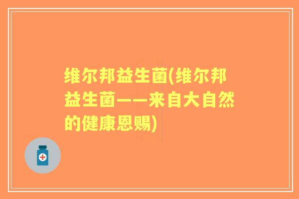 维尔邦益生菌(维尔邦益生菌——来自大自然的健康恩赐)