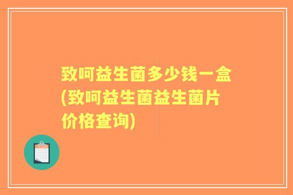 致呵益生菌多少钱一盒(致呵益生菌益生菌片价格查询) 致呵益生菌多少钱一盒(致呵益生菌益生菌片价格查询)