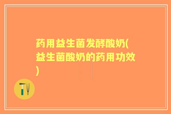 药用益生菌发酵酸奶(益生菌酸奶的药用功效) 药用益生菌发酵酸奶(益生菌酸奶的药用功效)