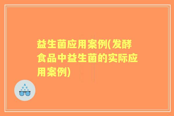 益生菌应用案例(发酵食品中益生菌的实际应用案例) 益生菌应用案例(发酵食品中益生菌的实际应用案例)