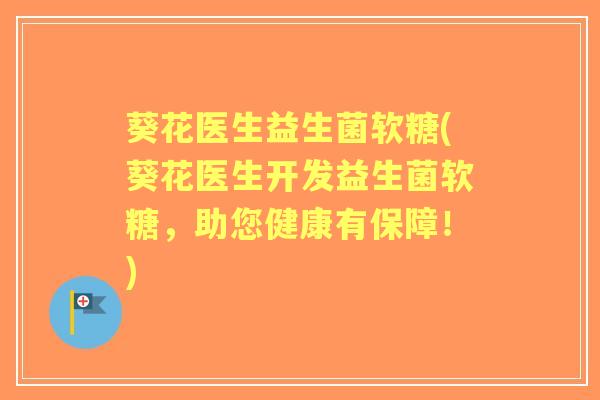 葵花医生益生菌软糖(葵花医生开发益生菌软糖,助您健康有保障!) 葵花医生益生菌软糖(葵花医生开发益生菌软糖,助您健康有保障!)
