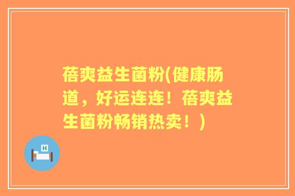 蓓爽益生菌粉(健康肠道,好运连连!蓓爽益生菌粉畅销热卖!) 蓓爽益生菌粉(健康肠道,好运连连!蓓爽益生菌粉畅销热卖!)