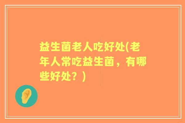 益生菌老人吃好处(老年人常吃益生菌，有哪些好处？)