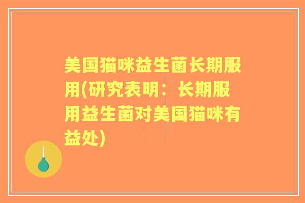 美国猫咪益生菌长期服用(研究表明：长期服用益生菌对美国猫咪有益处)