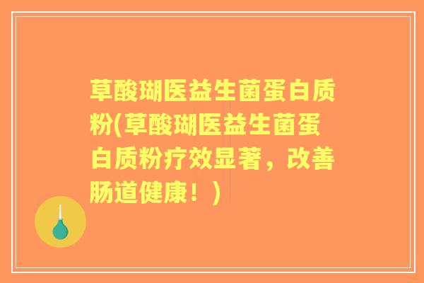 草酸瑚医益生菌蛋白质粉(草酸瑚医益生菌蛋白质粉疗效显著,改善肠道健康!) 草酸瑚医益生菌蛋白质粉(草酸瑚医益生菌蛋白质粉疗效显著,改善肠道健康!)