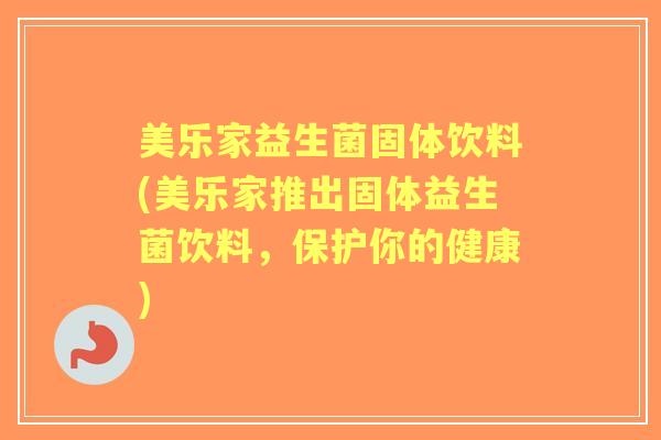 美乐家益生菌固体饮料(美乐家推出固体益生菌饮料,保护你的健康) 美乐家益生菌固体饮料(美乐家推出固体益生菌饮料,保护你的健康)