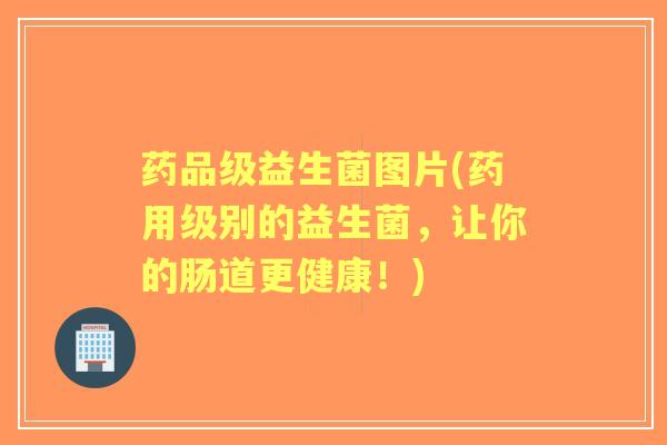 药品级益生菌图片(药用级别的益生菌,让你的肠道更健康!) 药品级益生菌图片(药用级别的益生菌,让你的肠道更健康!)
