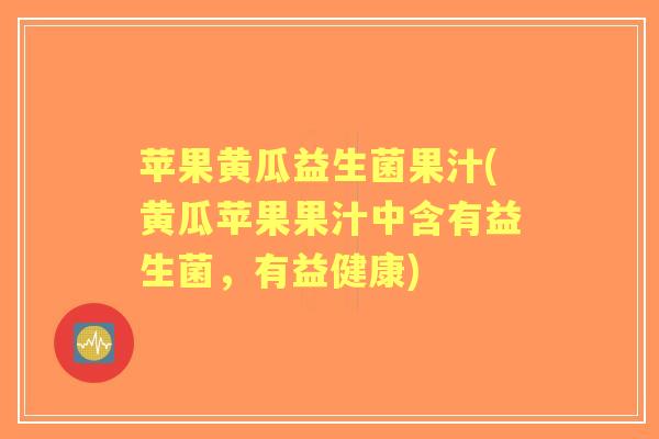 苹果黄瓜益生菌果汁(黄瓜苹果果汁中含有益生菌,有益健康) 苹果黄瓜益生菌果汁(黄瓜苹果果汁中含有益生菌,有益健康)