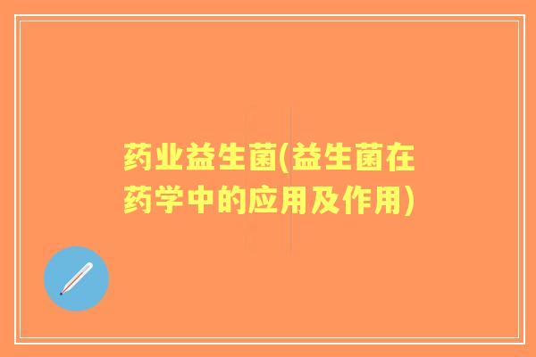 药业益生菌(益生菌在药学中的应用及作用) 药业益生菌(益生菌在药学中的应用及作用)