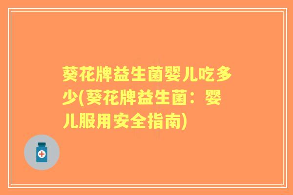 葵花牌益生菌婴儿吃多少(葵花牌益生菌：婴儿服用安全指南)