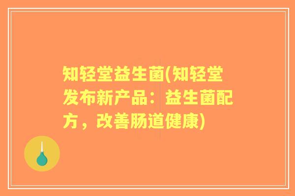 知轻堂益生菌(知轻堂发布新产品:益生菌配方,改善肠道健康) 知轻堂益生菌(知轻堂发布新产品:益生菌配方,改善肠道健康)