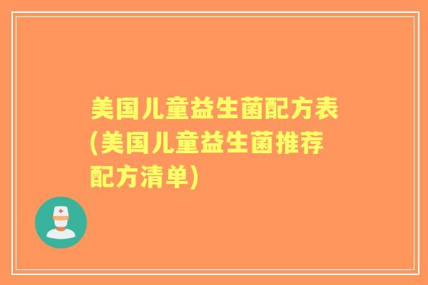 美国儿童益生菌配方表(美国儿童益生菌推荐配方清单)
