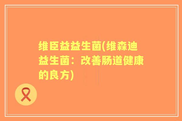 维臣益益生菌(维森迪益生菌：改善肠道健康的良方)