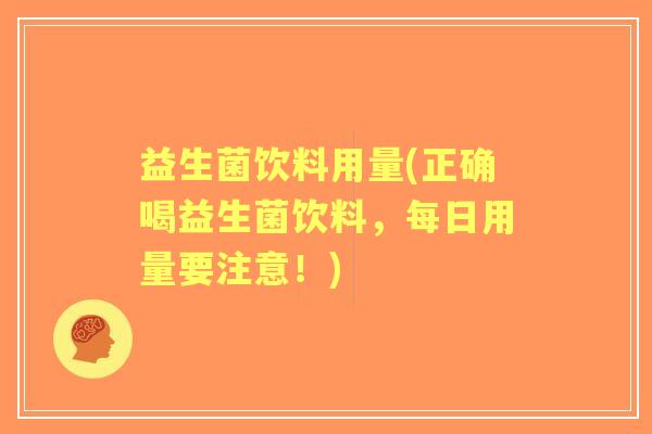 益生菌饮料用量(正确喝益生菌饮料，每日用量要注意！)