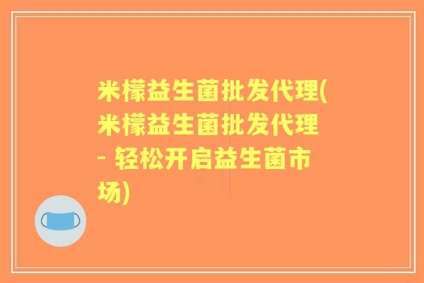 米檬益生菌批发代理(米檬益生菌批发代理 - 轻松开启益生菌市场) 米檬益生菌批发代理(米檬益生菌批发代理 - 轻松开启益生菌市场)