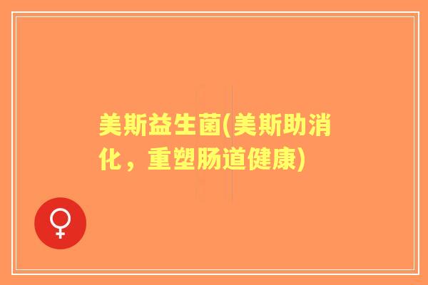 美斯益生菌(美斯助消化,重塑肠道健康) 美斯益生菌(美斯助消化,重塑肠道健康)